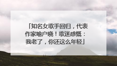 知名女歌手回归，代表作家喻户晓！歌迷感慨：我老了，你还这么年轻