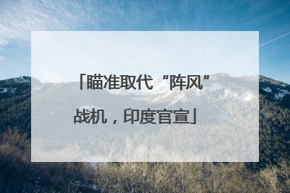 瞄准取代“阵风”战机，印度官宣