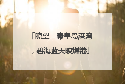 瞭望｜秦皇岛港湾，碧海蓝天映煤港