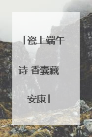 瓷上端午诗 香囊藏安康