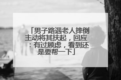男子路遇老人摔倒主动将其扶起，回应：有过顾虑，看到还是要帮一下