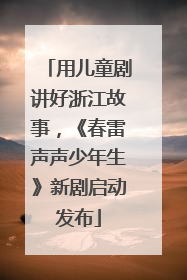 用儿童剧讲好浙江故事，《春雷声声少年生》新剧启动发布