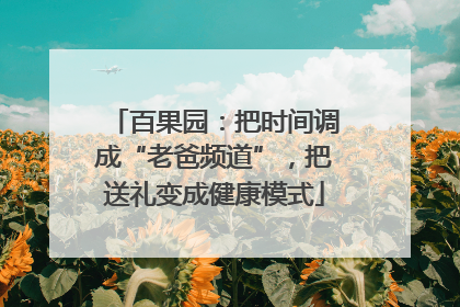 百果园：把时间调成“老爸频道”，把送礼变成健康模式