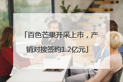 百色芒果开采上市，产销对接签约1.2亿元