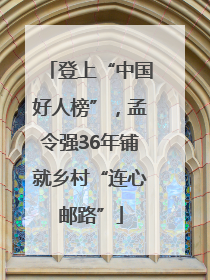 登上“中国好人榜”，孟令强36年铺就乡村“连心邮路”