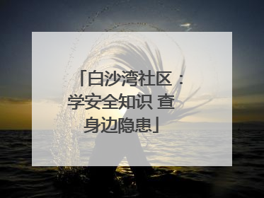 白沙湾社区：学安全知识 查身边隐患