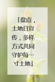盘点，土地日宣传，多样方式共同守护每一寸土地