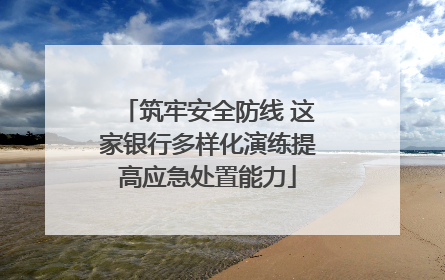 筑牢安全防线 这家银行多样化演练提高应急处置能力