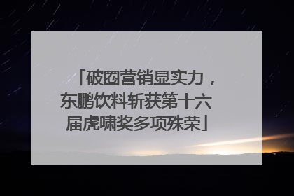 破圈营销显实力，东鹏饮料斩获第十六届虎啸奖多项殊荣