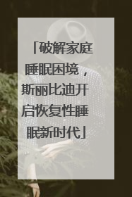 破解家庭睡眠困境，斯丽比迪开启恢复性睡眠新时代
