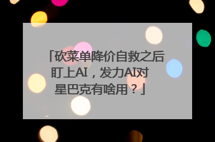 砍菜单降价自救之后盯上AI，发力AI对星巴克有啥用？