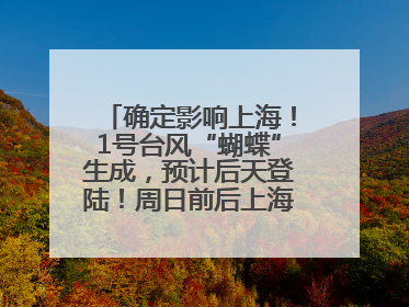 确定影响上海！1号台风“蝴蝶”生成，预计后天登陆！周日前后上海有明显降水