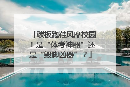 碳板跑鞋风靡校园！是“体考神器”还是“毁脚凶器”？