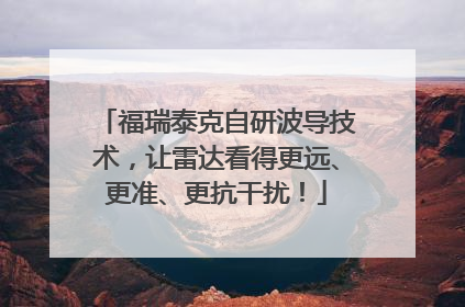 福瑞泰克自研波导技术，让雷达看得更远、更准、更抗干扰！