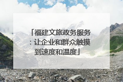 福建文旅政务服务：让企业和群众触摸到速度和温度