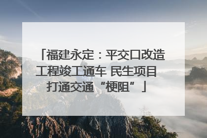 福建永定：平交口改造工程竣工通车 民生项目打通交通“梗阻”
