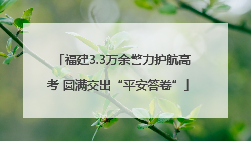福建3.3万余警力护航高考 圆满交出“平安答卷”