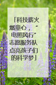 科技薪火燃童心，“电照风行”志愿服务队点亮孩子们的科学梦