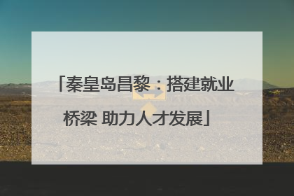 秦皇岛昌黎：搭建就业桥梁 助力人才发展