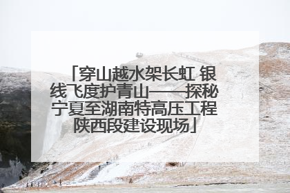 穿山越水架长虹 银线飞度护青山——探秘宁夏至湖南特高压工程陕西段建设现场