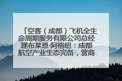 空客（成都）飞机全生命周期服务有限公司总经理布莱恩·阿格纽：成都航空产业生态完备，营商环境优势显著