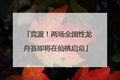 竞渡！两场全国性龙舟赛即将在仙桃启幕