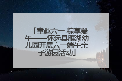 童趣六一 粽享端午——怀远县雁湖幼儿园开展六一端午亲子游园活动