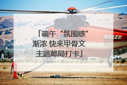 端午“氛围感”渐浓 快来甲骨文主题邮局打卡
