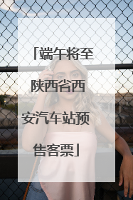 端午将至 陕西省西安汽车站预售客票