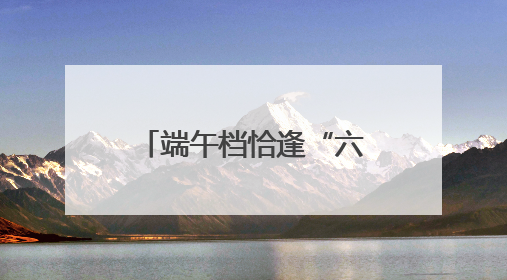 端午档恰逢“六一” 这些电影哪部最受欢迎？