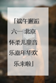 端午邂逅六一 北京怀柔儿童音乐嘉年华欢乐来啦