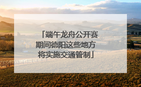 端午龙舟公开赛期间德阳这些地方将实施交通管制