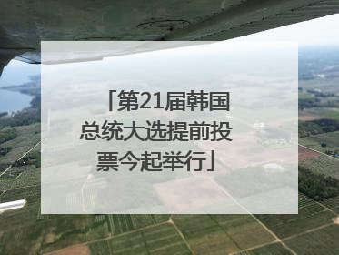 第21届韩国总统大选提前投票今起举行