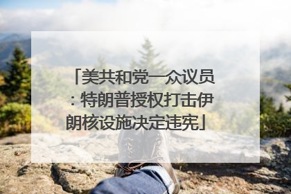 美共和党一众议员：特朗普授权打击伊朗核设施决定违宪