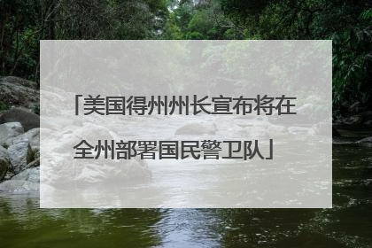 美国得州州长宣布将在全州部署国民警卫队