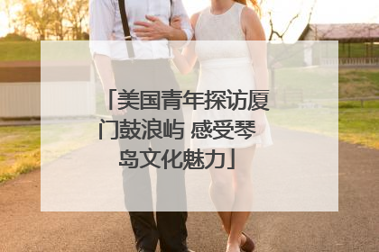美国青年探访厦门鼓浪屿 感受琴岛文化魅力