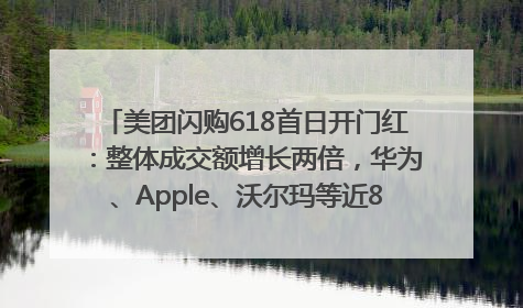 美团闪购618首日开门红：整体成交额增长两倍，华为、Apple、沃尔玛等近800个品牌翻倍增长