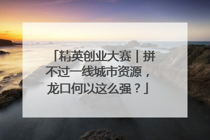 精英创业大赛｜拼不过一线城市资源，龙口何以这么强？