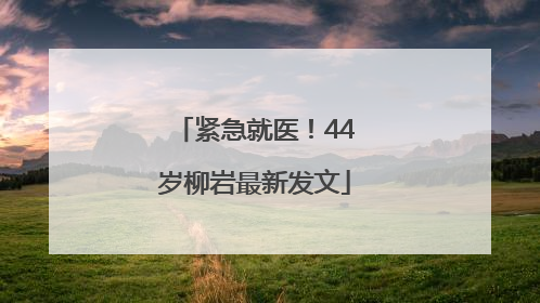 紧急就医！44岁柳岩最新发文