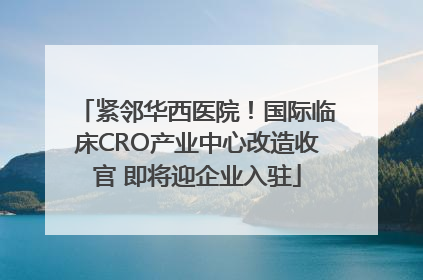 紧邻华西医院！国际临床CRO产业中心改造收官 即将迎企业入驻