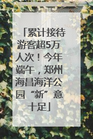 累计接待游客超5万人次！今年端午，郑州海昌海洋公园“新”意十足