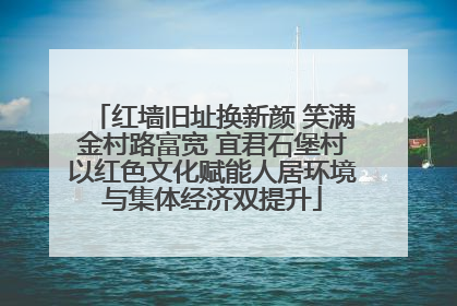 红墙旧址换新颜 笑满金村路富宽 宜君石堡村以红色文化赋能人居环境与集体经济双提升