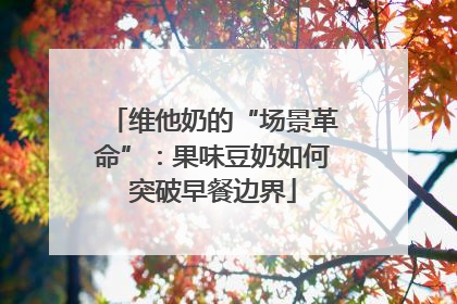 维他奶的“场景革命”：果味豆奶如何突破早餐边界