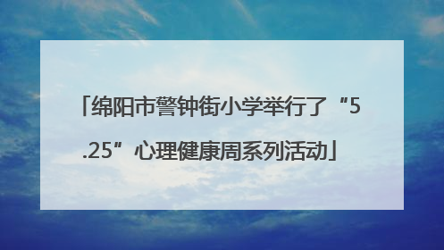 绵阳市警钟街小学举行了“5.25”心理健康周系列活动