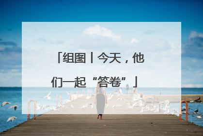 组图丨今天，他们一起“答卷”