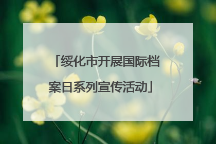 绥化市开展国际档案日系列宣传活动