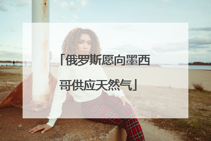 俄罗斯愿向墨西哥供应天然气