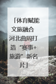 体育赋能文旅融合 河北曲周打造“赛事+旅游”新名片