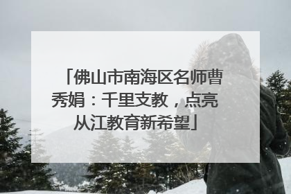 佛山市南海区名师曹秀娟：千里支教，点亮从江教育新希望