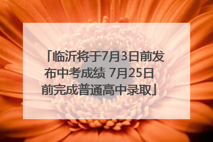 临沂将于7月3日前发布中考成绩 7月25日前完成普通高中录取